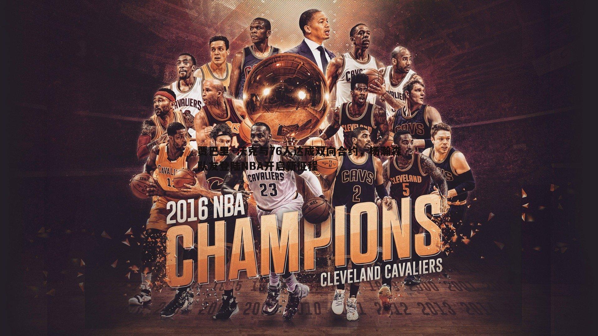 贾巴里·沃克与76人达成双向合约，杨瀚森队友登陆NBA开启新征程