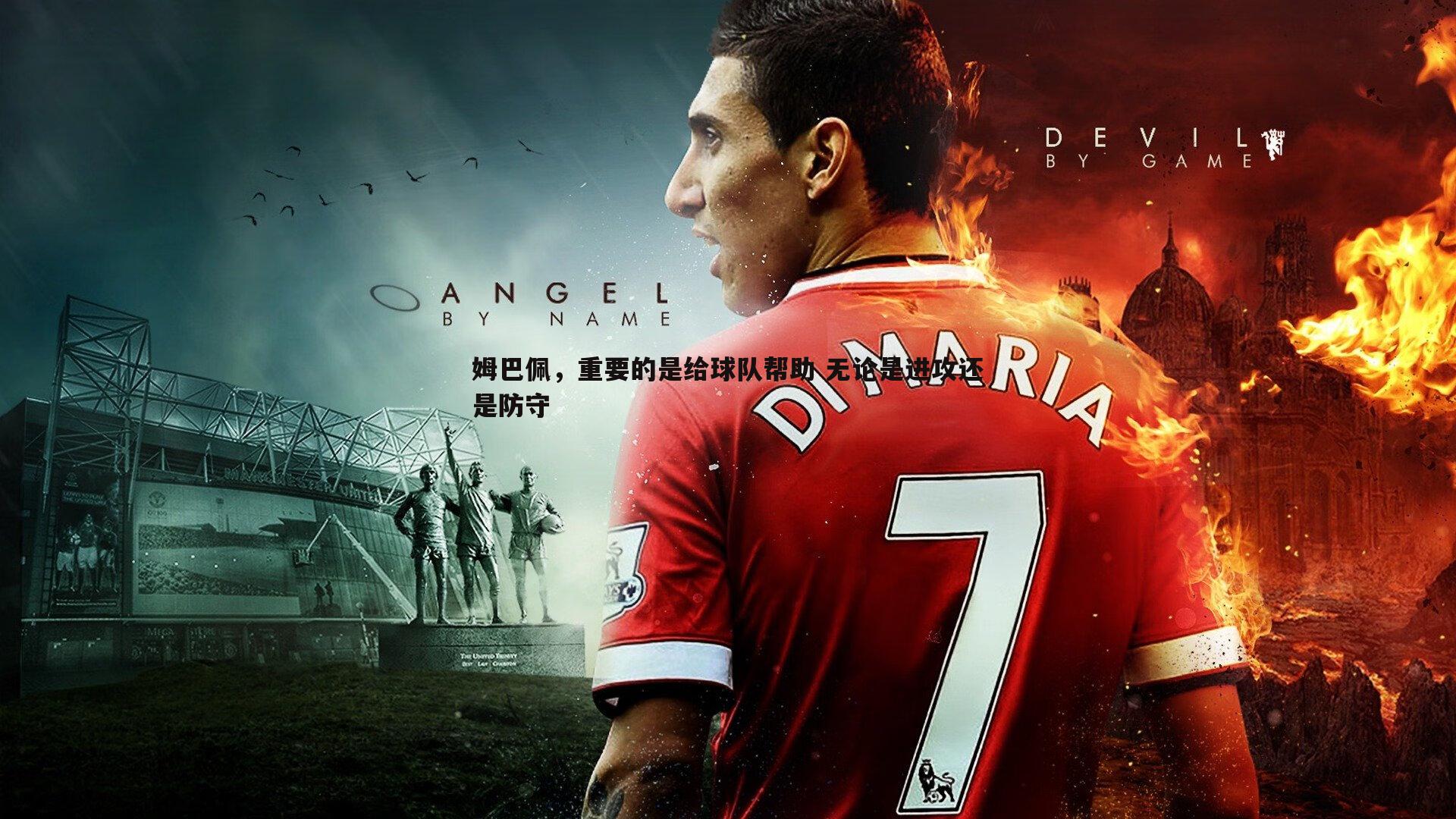 姆巴佩,重要的是给球队帮助 无论是进攻还是防守