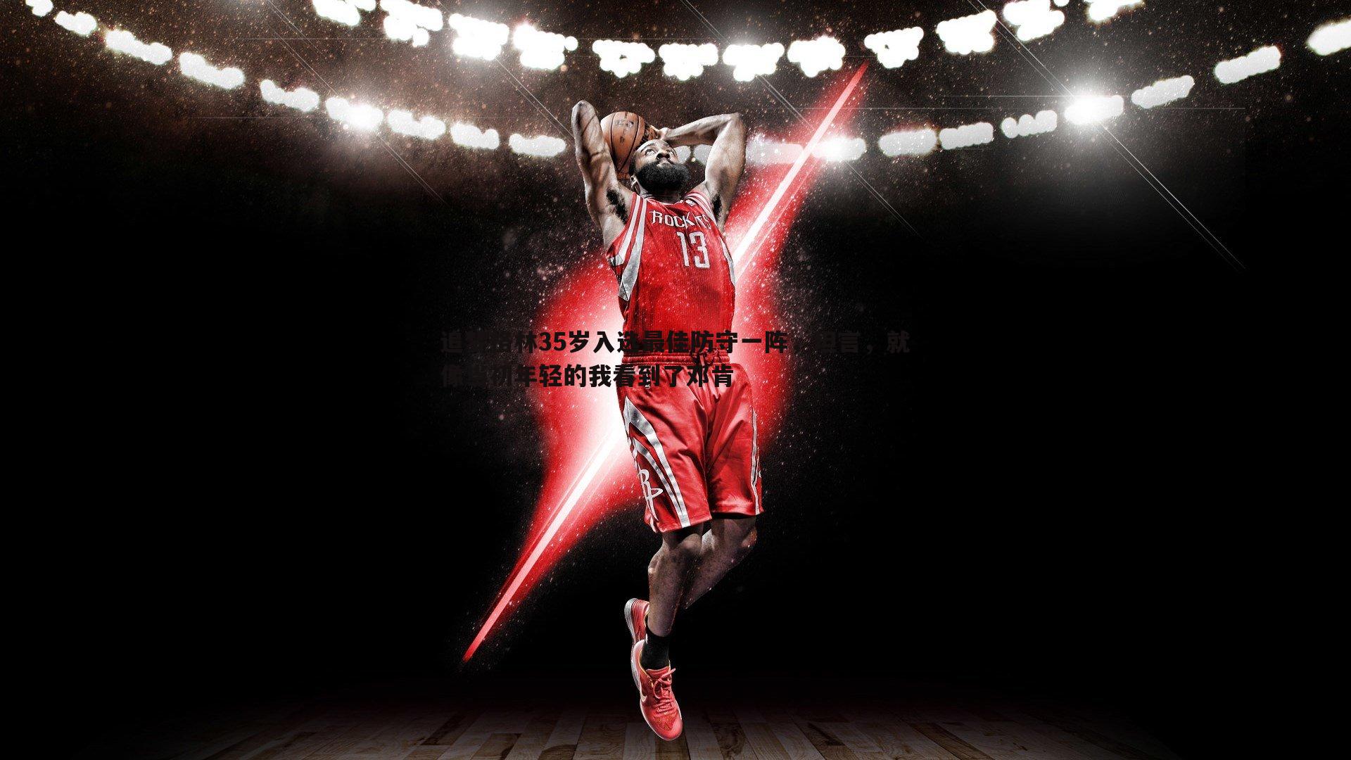 追梦格林35岁入选最佳防守一阵,坦言,就像当初年轻的我看到了邓肯