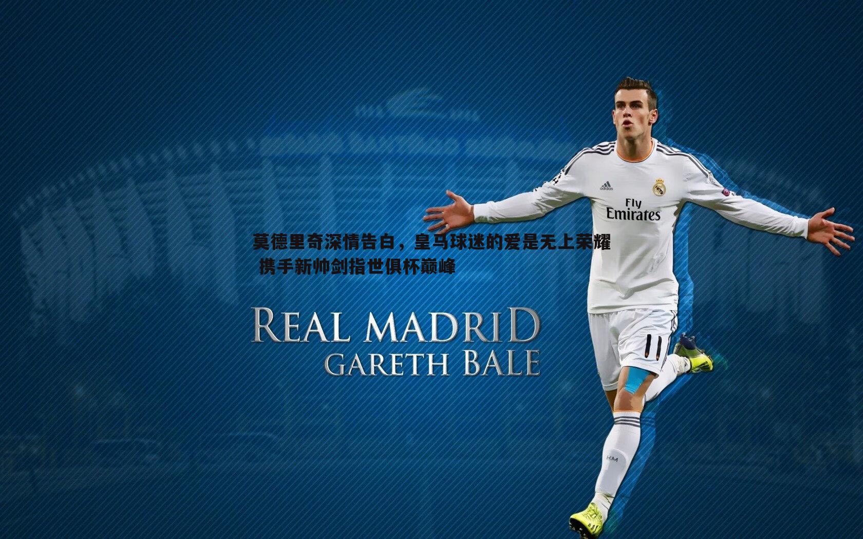 莫德里奇深情告白，皇马球迷的爱是无上荣耀 携手新帅剑指世俱杯巅峰