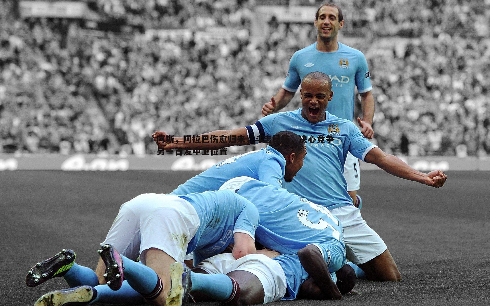 阿斯，阿拉巴伤愈归来，斗志昂扬，决心竞争另一首发中卫位置