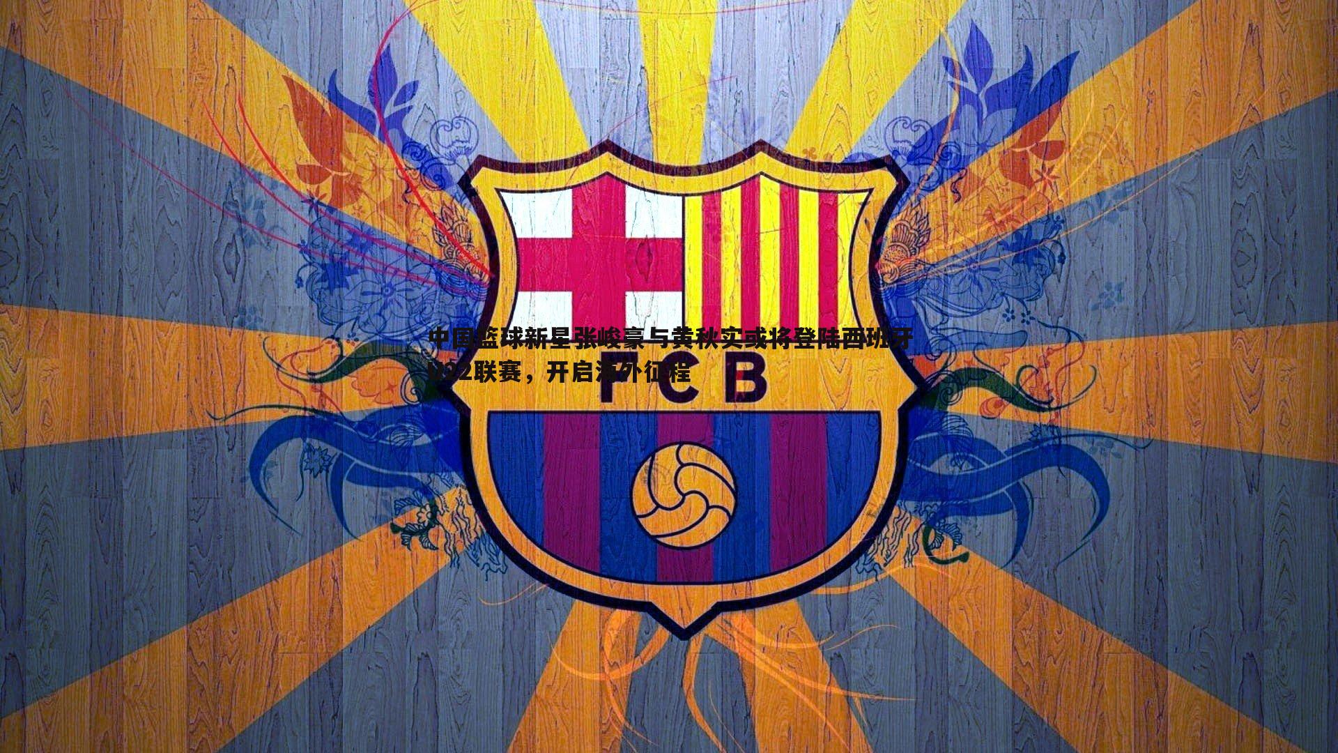 中国篮球新星张峻豪与黄秋实或将登陆西班牙U22联赛,开启海外征程