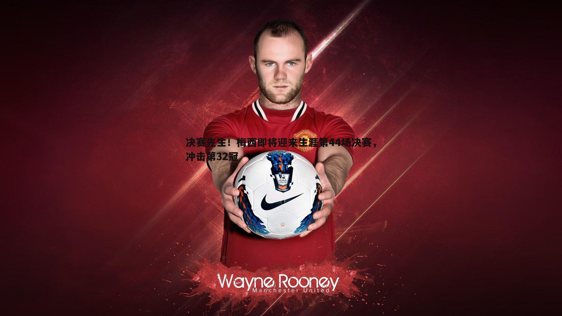 决赛先生!梅西即将迎来生涯第44场决赛,冲击第32冠