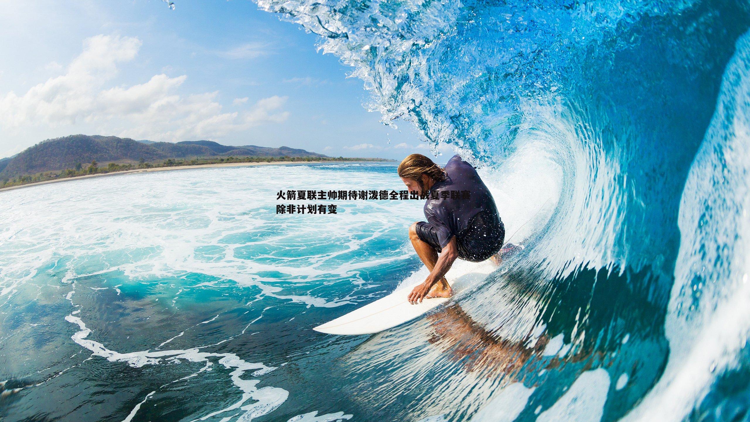 火箭夏联主帅期待谢泼德全程出战夏季联赛 除非计划有变