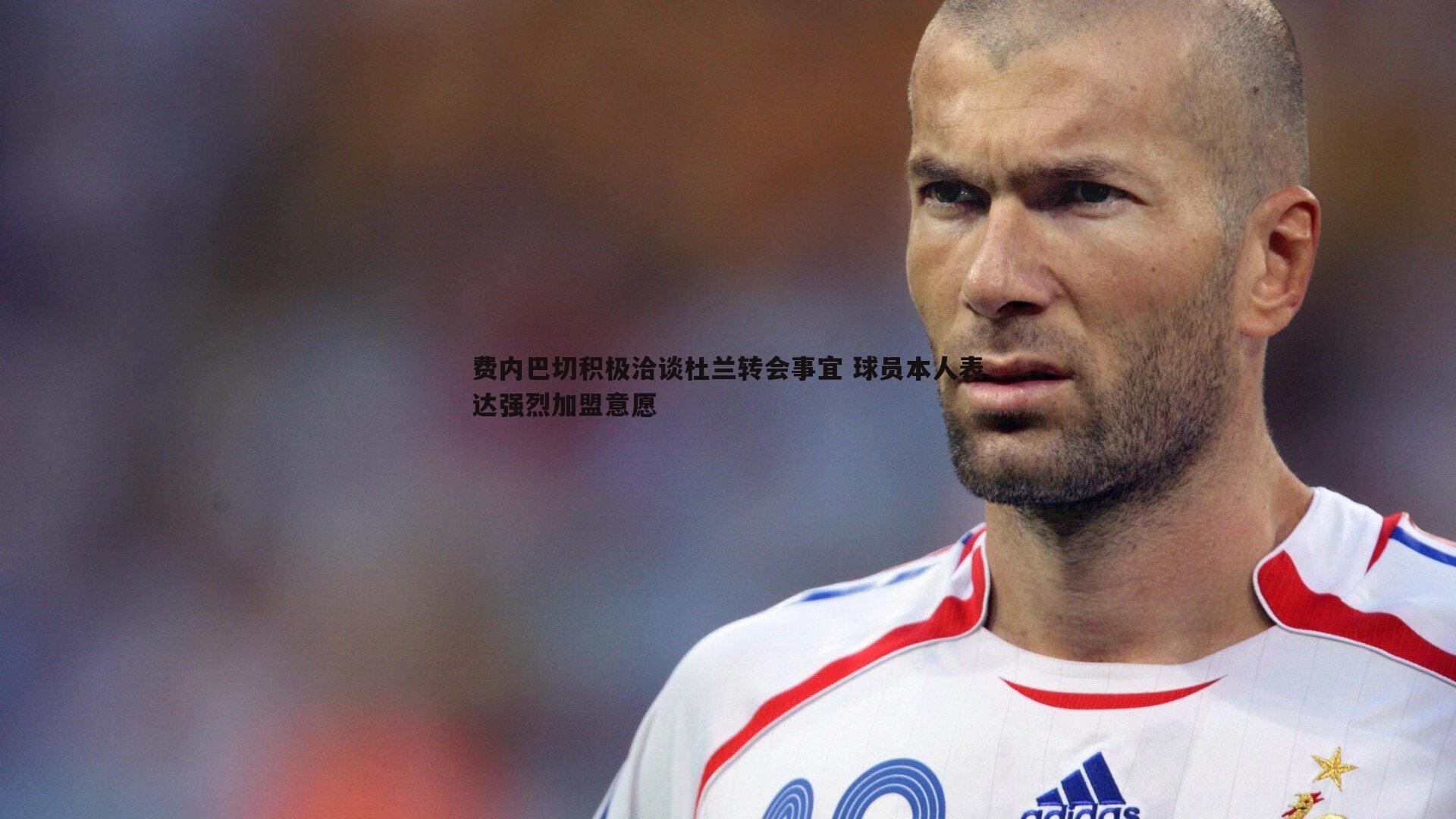 费内巴切积极洽谈杜兰转会事宜 球员本人表达强烈加盟意愿