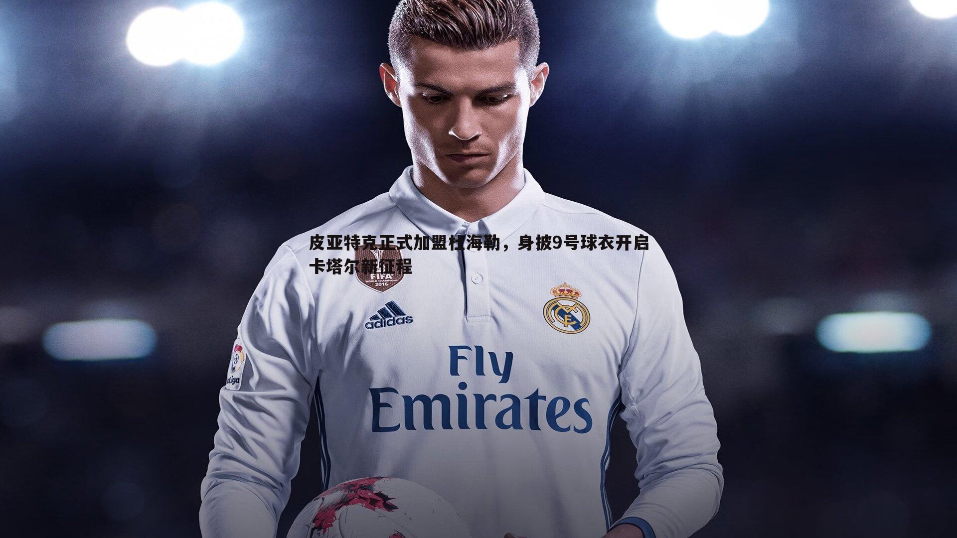 皮亚特克正式加盟杜海勒,身披9号球衣开启卡塔尔新征程