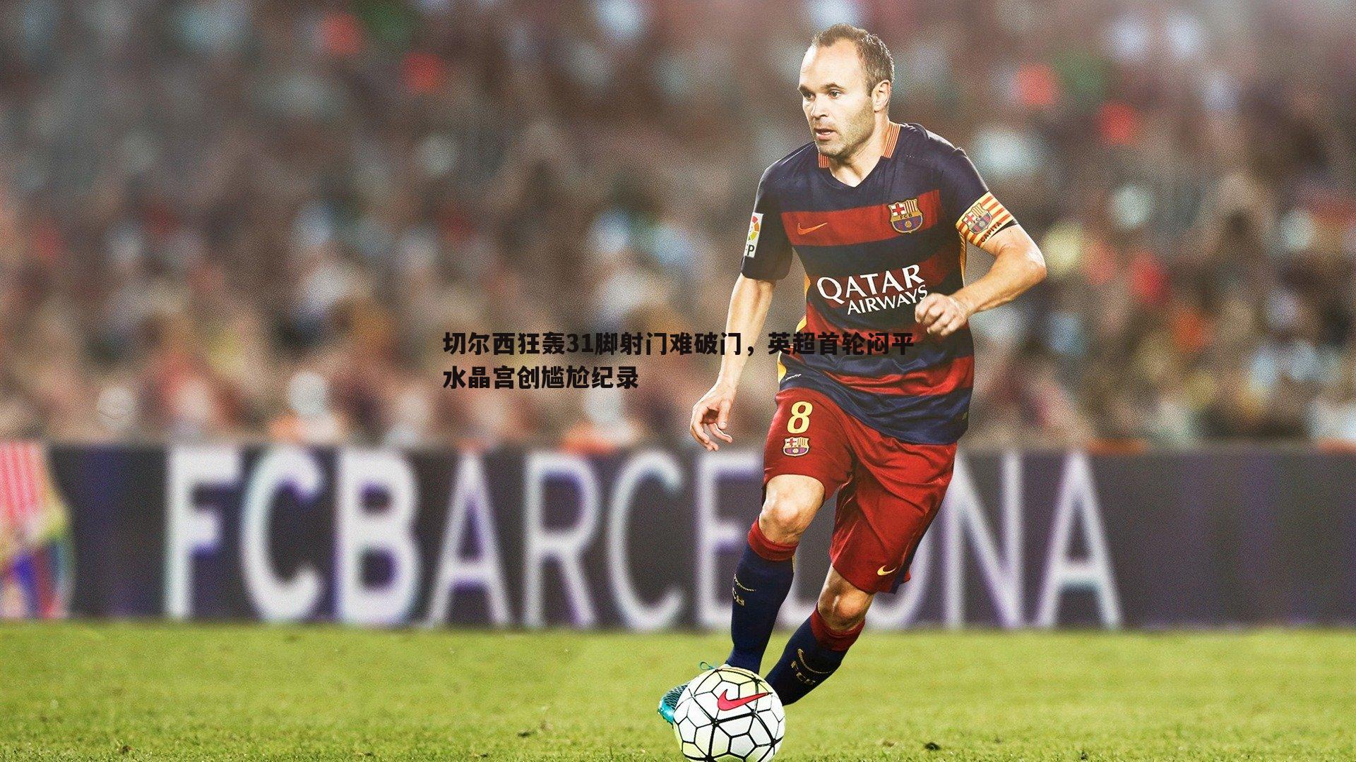 切尔西狂轰31脚射门难破门,英超首轮闷平水晶宫创尴尬纪录