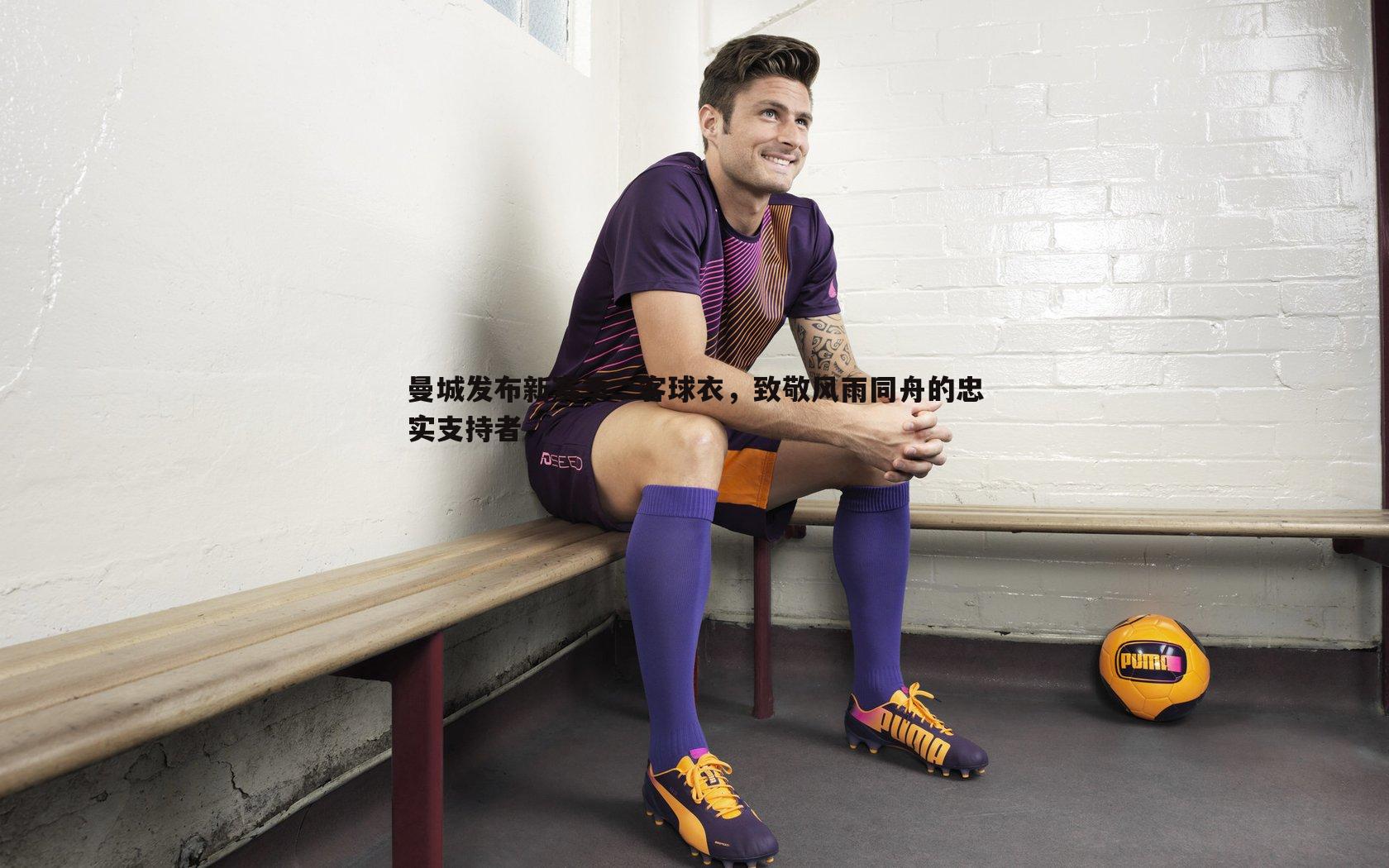 曼城发布新赛季二客球衣,致敬风雨同舟的忠实支持者