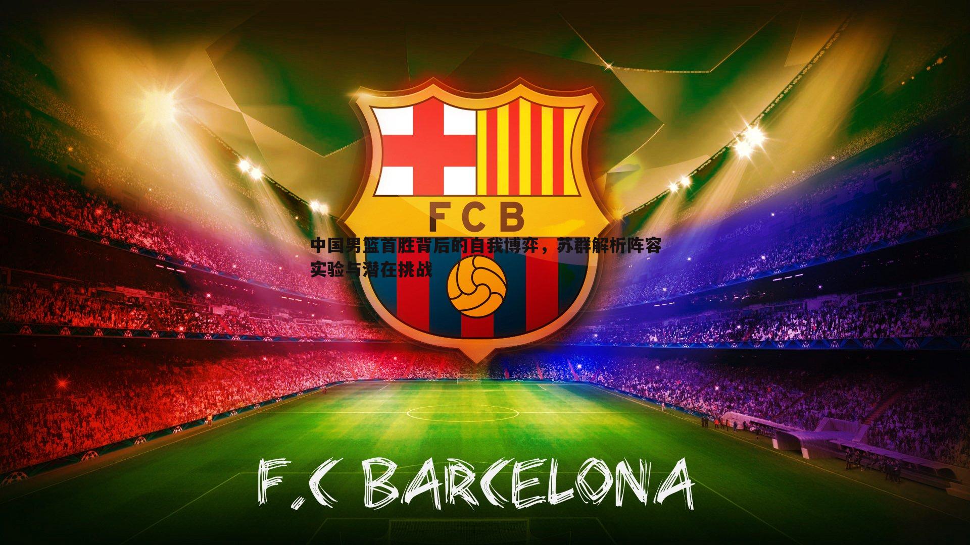 中国男篮首胜背后的自我博弈，苏群解析阵容实验与潜在挑战