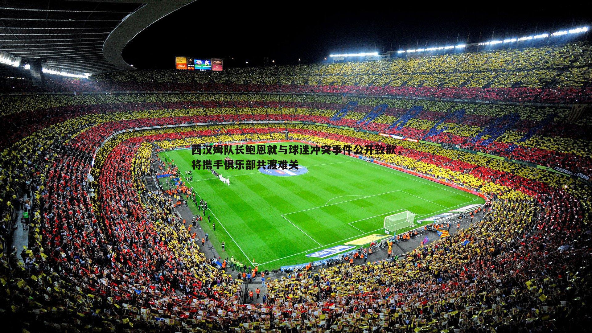 西汉姆队长鲍恩就与球迷冲突事件公开致歉,将携手俱乐部共渡难关