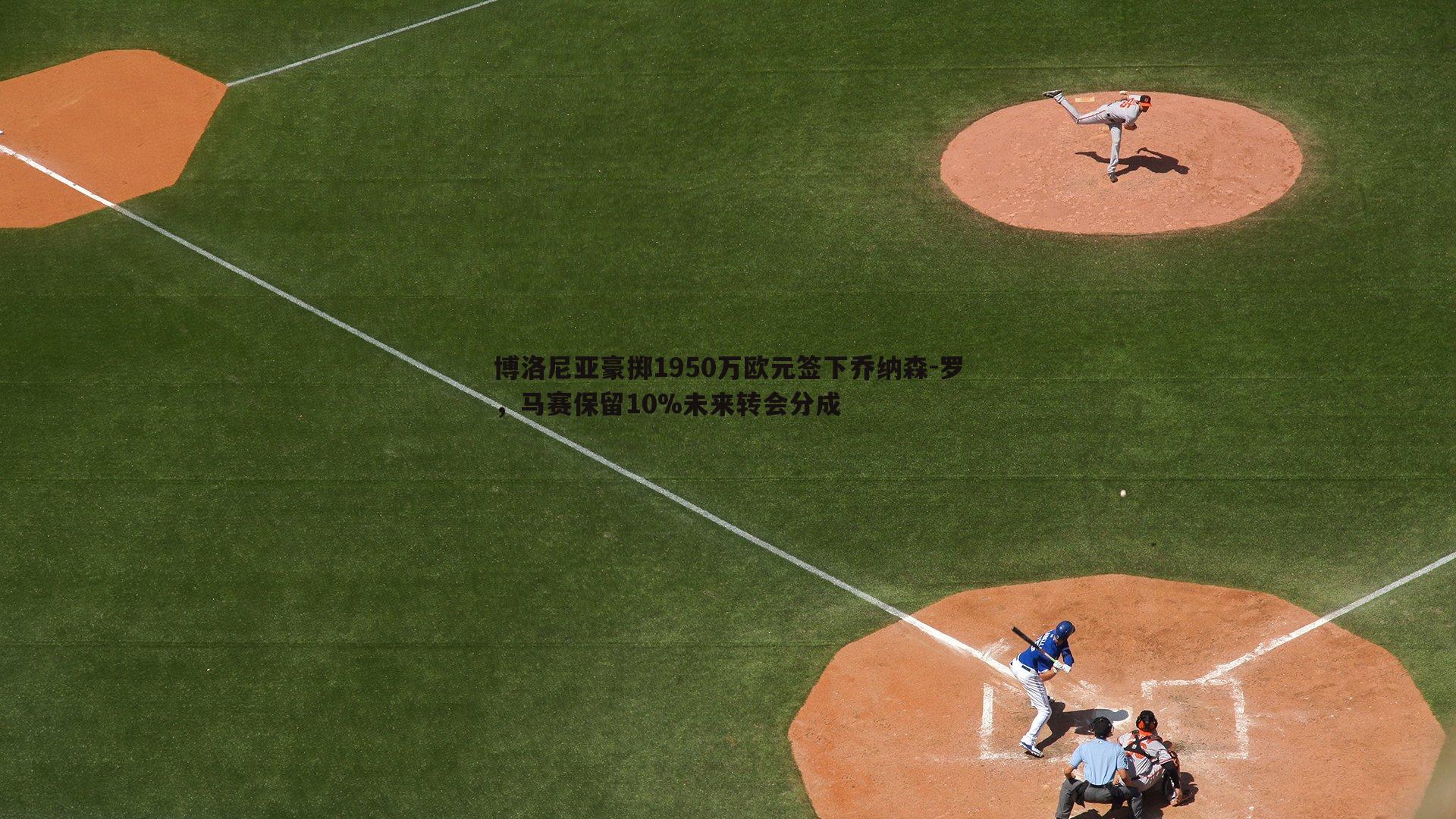 博洛尼亚豪掷1950万欧元签下乔纳森-罗，马赛保留10%未来转会分成
