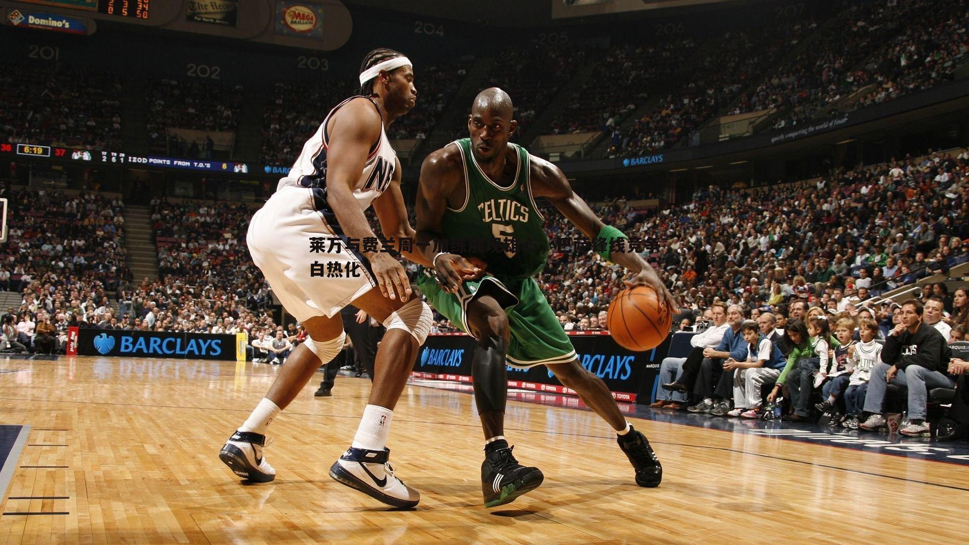 莱万与费兰周一加练展现雄心,巴萨锋线竞争白热化