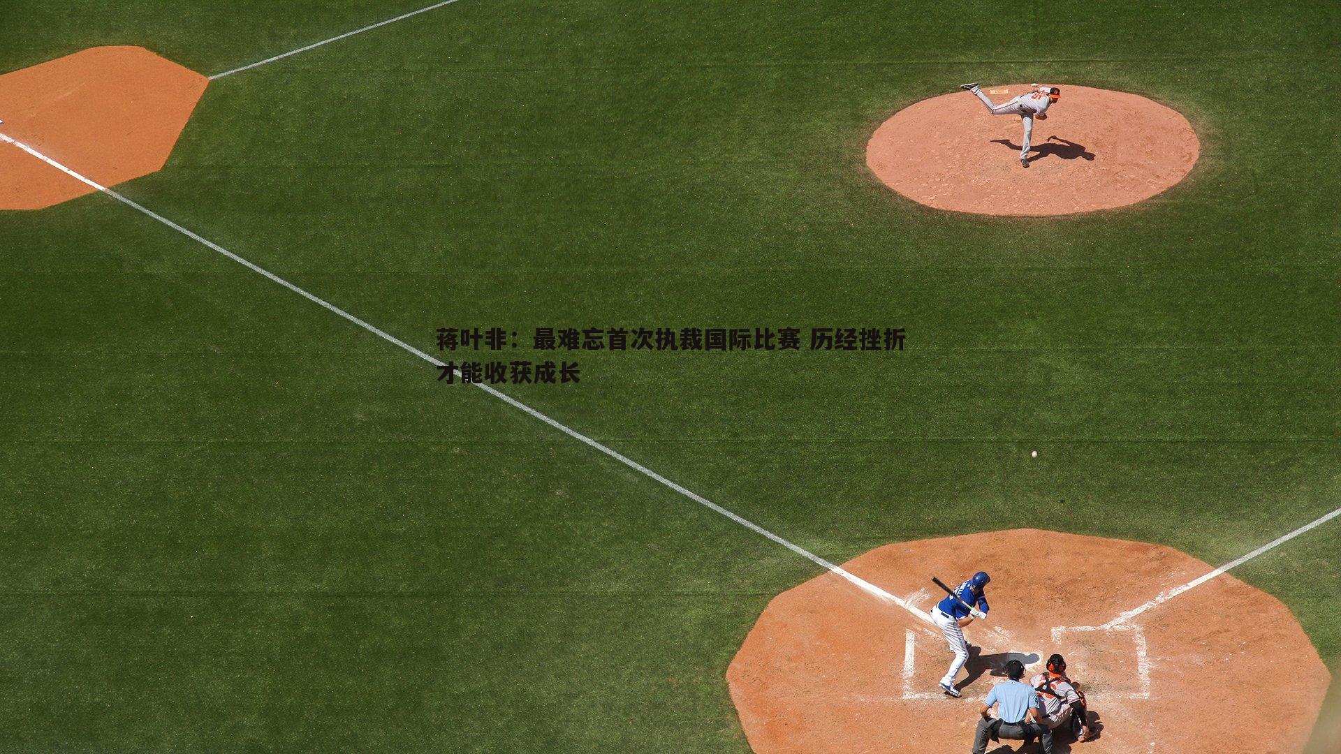 蒋叶非:最难忘首次执裁国际比赛 历经挫折才能收获成长